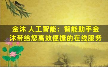 金沐 人工智能：智能助手金沐带给您高效便捷的在线服务